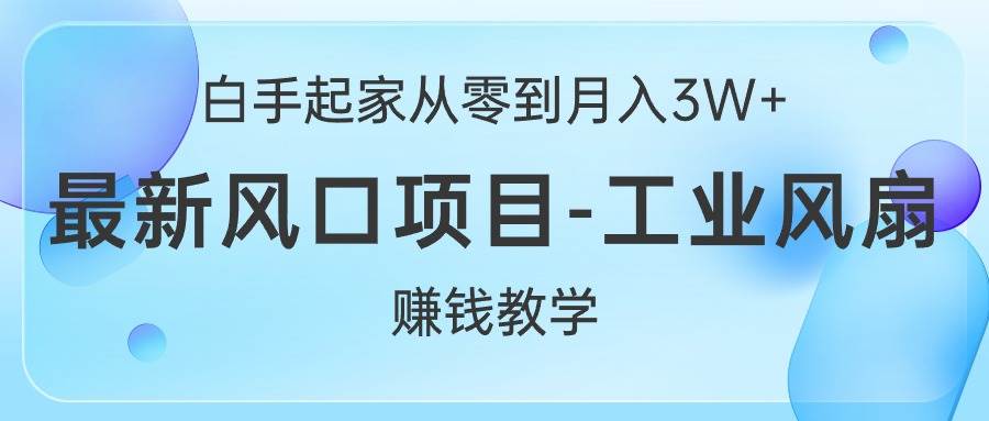 白手起家从零到月入3W+，最新风口项目-工业风扇赚钱教学-搜易资源网