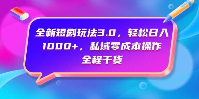全新短剧玩法3.0，轻松日入1000+，私域零成本操作，全程干货-搜易资源网