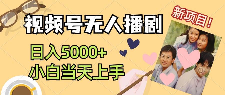 视频号无人播剧，拉爆流量不违规，日入5000+，小白当天上手-搜易资源网