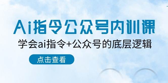 Ai指令-公众号内训课：学会ai指令+公众号的底层逻辑（7节课）-搜易资源网