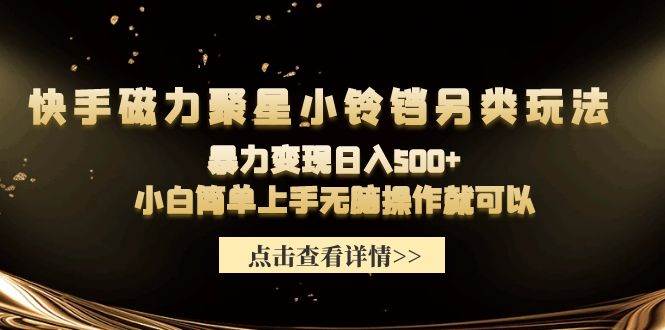 快手磁力聚星小铃铛另类玩法，暴力变现日入500+小白简单上手无脑操作就可以-搜易资源网