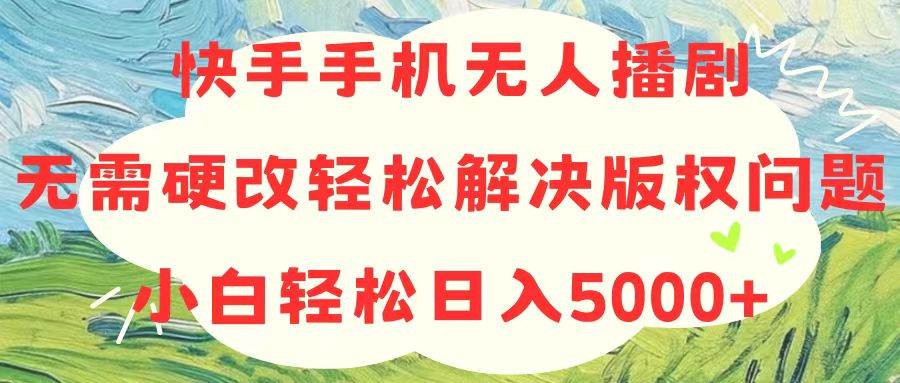 快手手机无人播剧，无需硬改，轻松解决版权问题，小白轻松日入5000+-搜易资源网