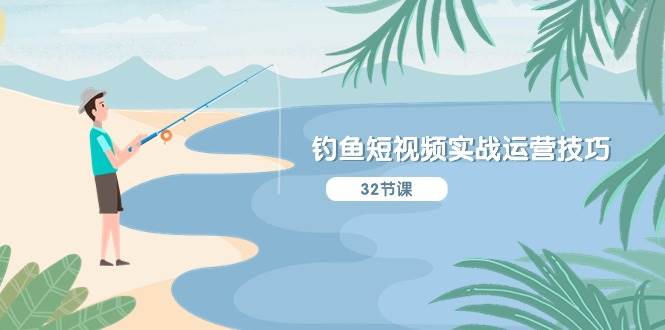 钓鱼短视频实战运营技巧，系统性讲解定位ip策划  能听懂，能落地，能实操-搜易资源网