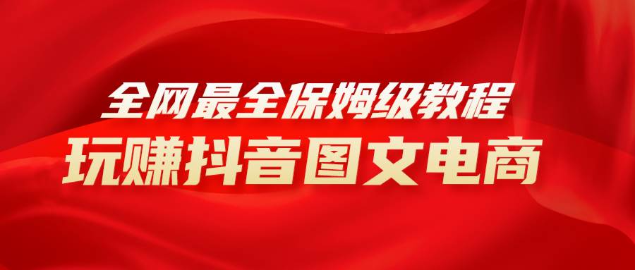 全网最全教程，手把手教你玩赚抖音图文电商，小白闭眼月入10000+-搜易资源网