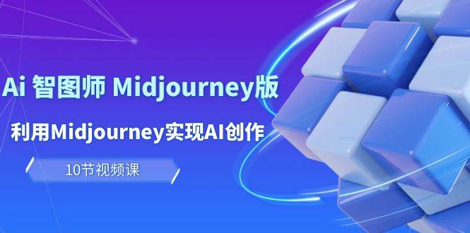 玩赚Ai 智图师 Midjourney版：利用Midjourney实现AI创作及变现（10节课）-搜易资源网