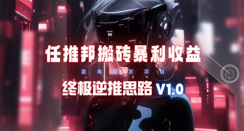 【限时蓝海】任推邦搬砖暴利吃收益_终极逆推思路V1.0-搜易资源网