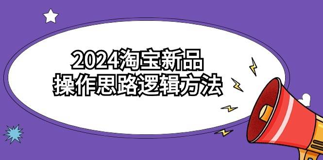 2024淘宝新品操作思路逻辑方法（6节视频课）-搜易资源网