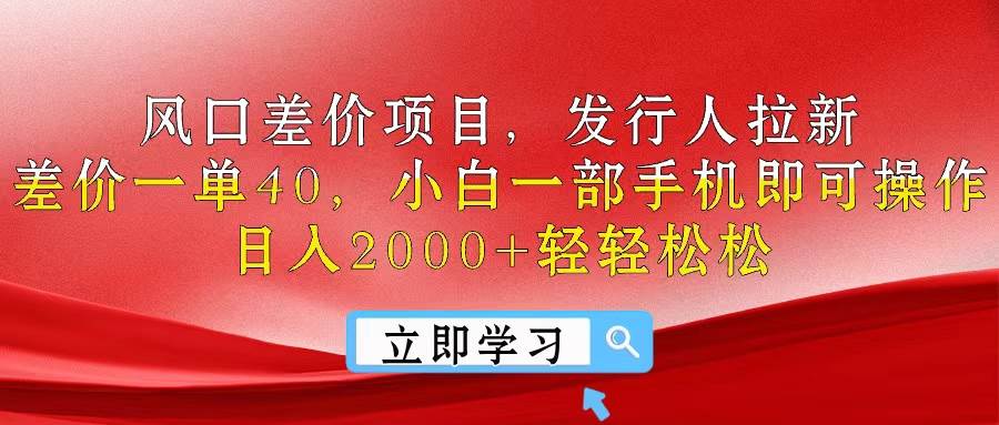 风口差价项目，发行人拉新，差价一单40，小白一部手机即可操作，日入20…-搜易资源网