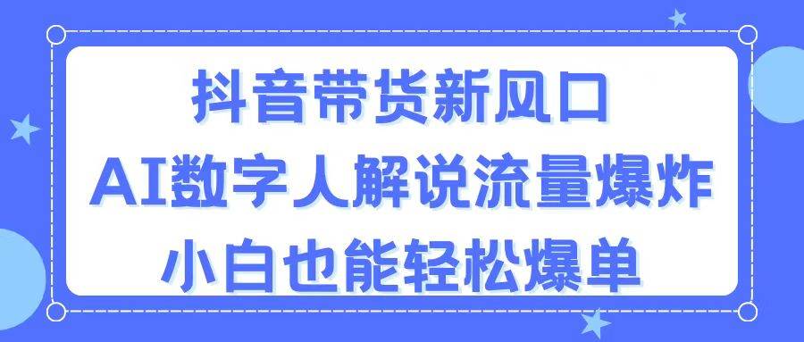 抖音带货新风口，AI数字人解说，流量爆炸，小白也能轻松爆单-搜易资源网