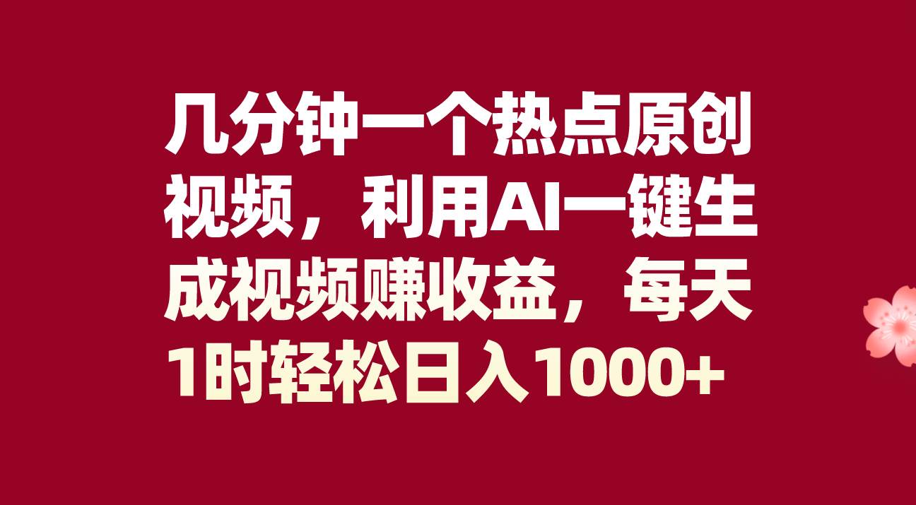 几分钟一个热点原创视频，利用AI一键生成视频赚收益，每天1时轻松日入1000+-搜易资源网