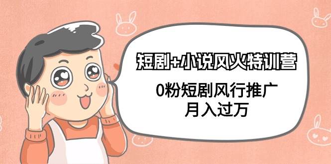 短剧+小说风火特训营，0粉短剧风行推广，月入过万（102节课）-搜易资源网
