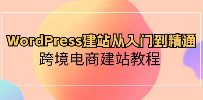 WordPress建站从入门到精通，跨境电商建站教程-搜易资源网