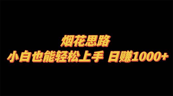 烟花思路，小白也能轻松上手，日赚1000+-搜易资源网