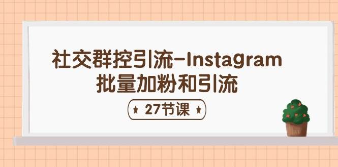 社交群控引流-Instagram批量加粉和引流（27节课）-搜易资源网