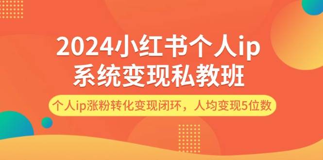 2024小红书个人ip系统变现私教班，个人ip涨粉转化变现闭环，人均变现5位数-搜易资源网