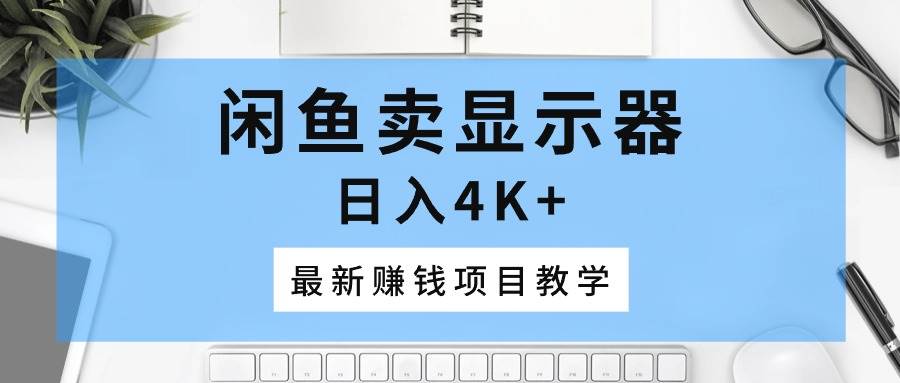 闲鱼卖显示器，日入4K+，最新赚钱项目教学-搜易资源网