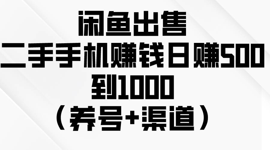 闲鱼出售二手手机赚钱，日赚500到1000（养号+渠道）-搜易资源网