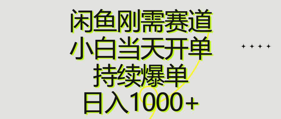 闲鱼刚需赛道，小白当天开单，持续爆单，日入1000+-搜易资源网