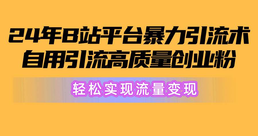 2024年B站平台暴力引流术，自用引流高质量创业粉，轻松实现流量变现！-搜易资源网