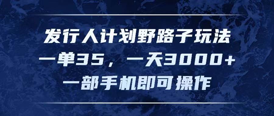 发行人计划野路子玩法，一单35，一天3000+，一部手机即可操作-搜易资源网