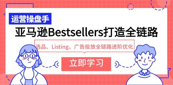 亚马逊Bestsellers打造全链路，选品、Listing、广告投放全链路进阶优化-搜易资源网