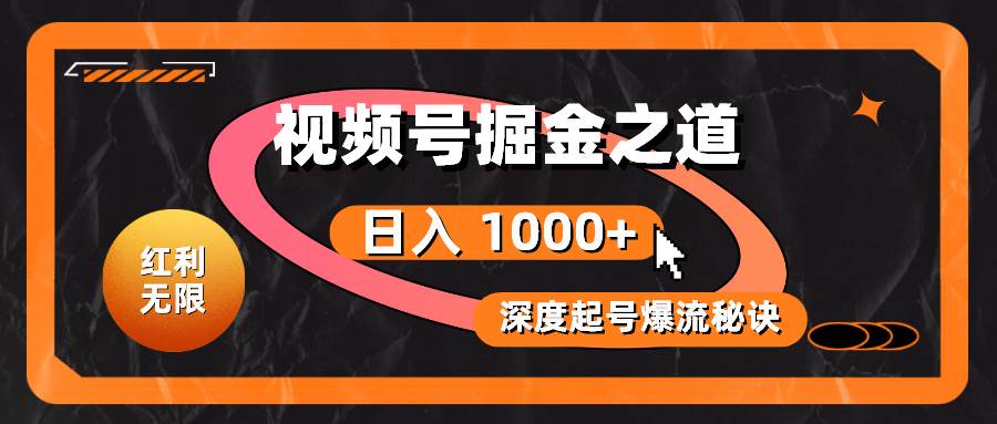 红利无限！视频号掘金之道，深度解析起号爆流秘诀，轻松实现日入 1000+！-搜易资源网
