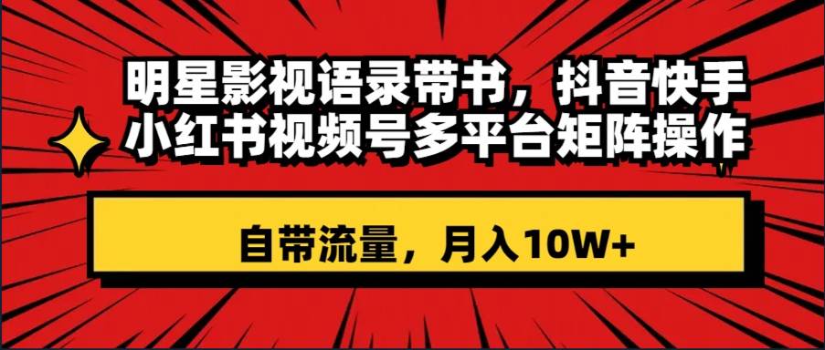 明星影视语录带书 抖音快手小红书视频号多平台矩阵操作，自带流量 月入10W+-搜易资源网