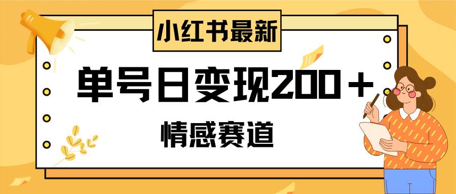 小红书情感赛道最新玩法，2分钟一条原创作品，单号日变现200＋可批量可矩阵-搜易资源网