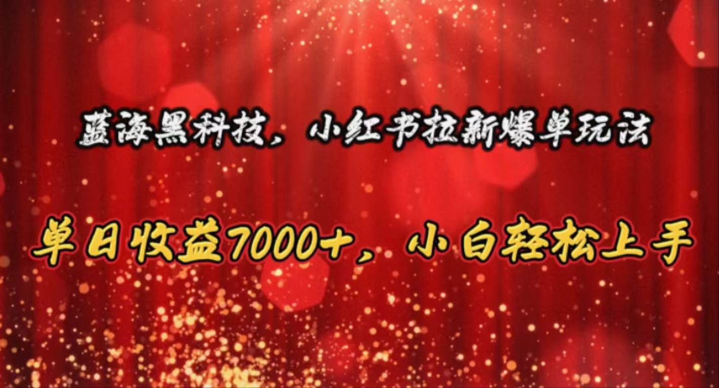 蓝海黑科技，小红书拉新爆单玩法，单日收益7000+，小白轻松上手-搜易资源网