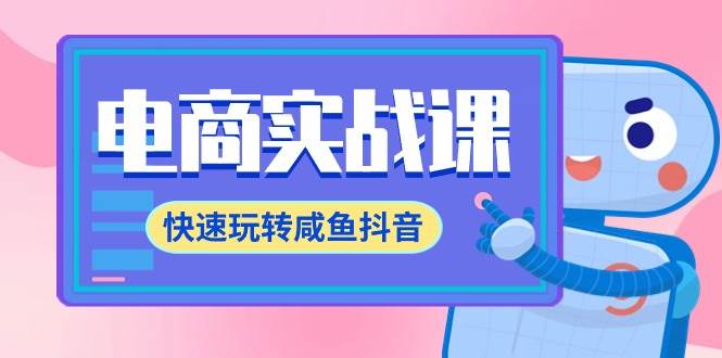 电商实战课，快速玩转咸鱼抖音，全体系全流程精细化咸鱼电商运营-71节课-搜易资源网