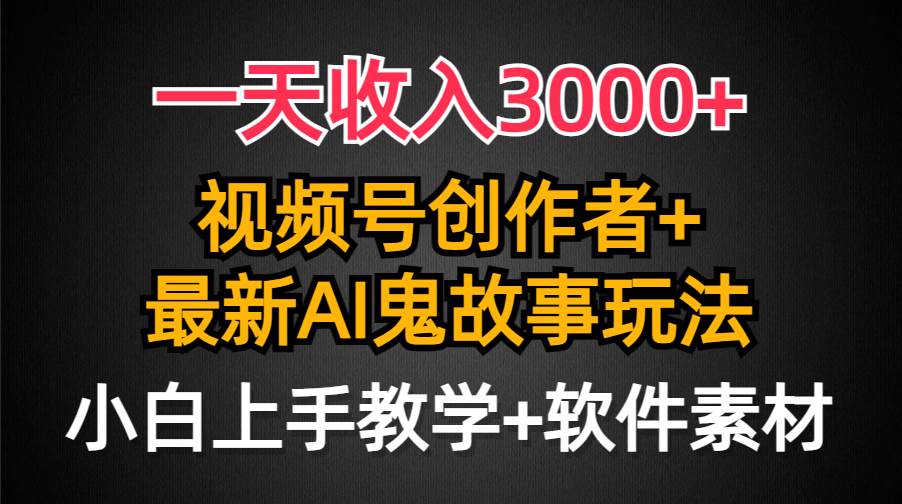 一天收入3000+，视频号创作者AI创作鬼故事玩法，条条爆流量，小白也能轻…-搜易资源网