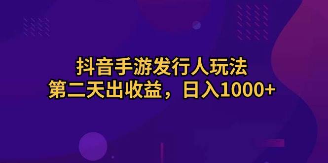 抖音手游发行人玩法，第二天出收益，日入1000+-搜易资源网
