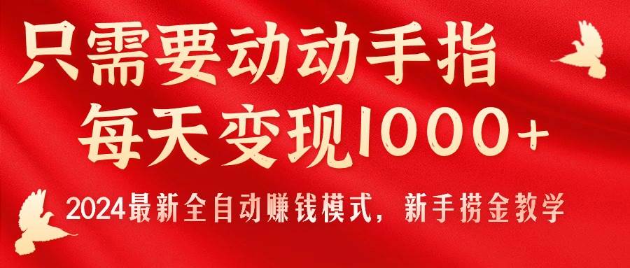 只需要动动手指，每天变现1000+，2024最新全自动赚钱模式，新手捞金教学！-搜易资源网