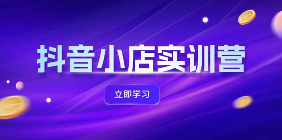 抖音小店最新实训营，提升体验分、商品卡 引流，投流增效，联盟引流秘籍-搜易资源网