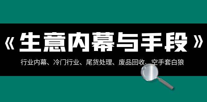 生意内幕·与手段：行业内幕、冷门行业、尾货处理、废品回收、空手套白狼（全集）-搜易资源网