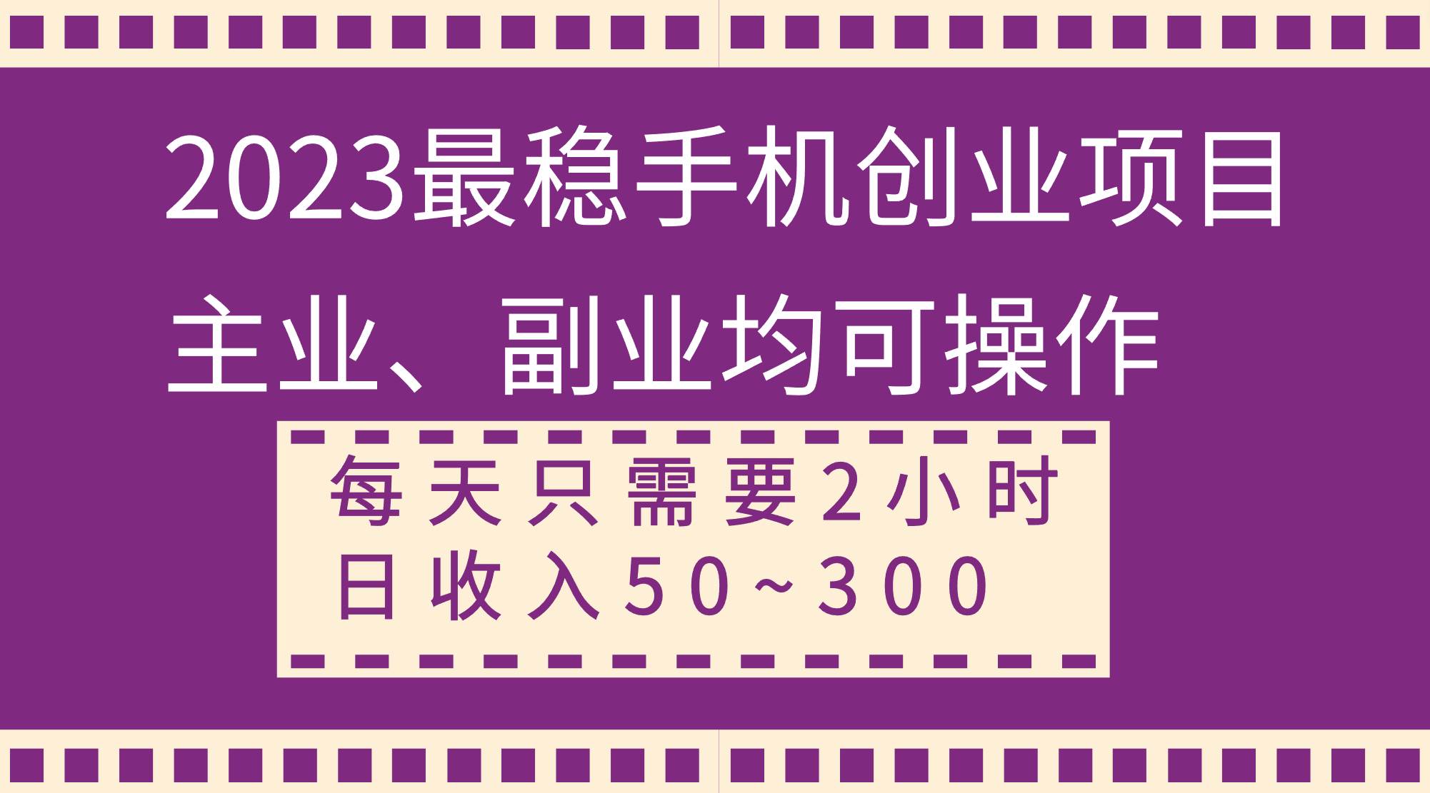 2023最稳手机创业项目，主业、副业均可操作，每天只需2小时，日收入50~300+-搜易资源网