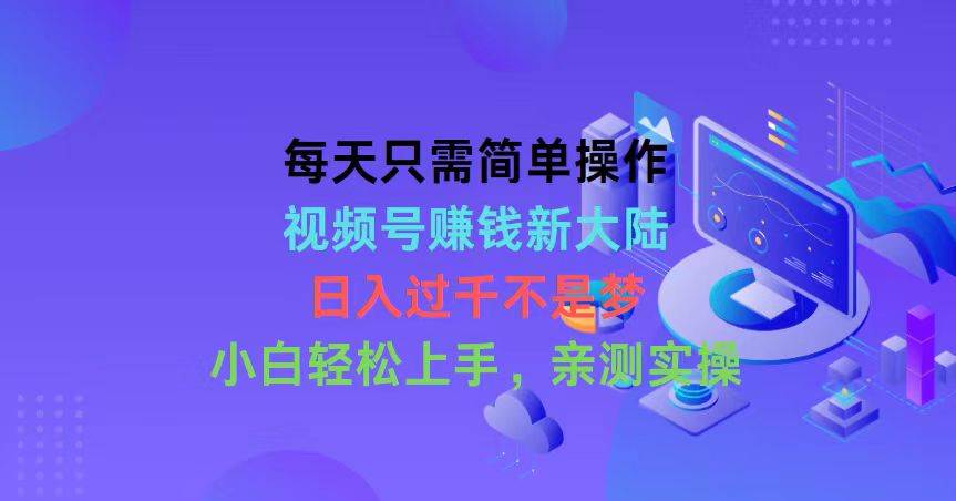 每天只需简单操作，视频号赚钱新大陆，日入过千不是梦，小白轻松上手，…-搜易资源网
