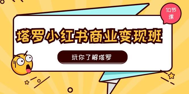 塔罗小红书商业变现实操班，玩你了解塔罗，玩转小红书塔罗变现（10节课）-搜易资源网