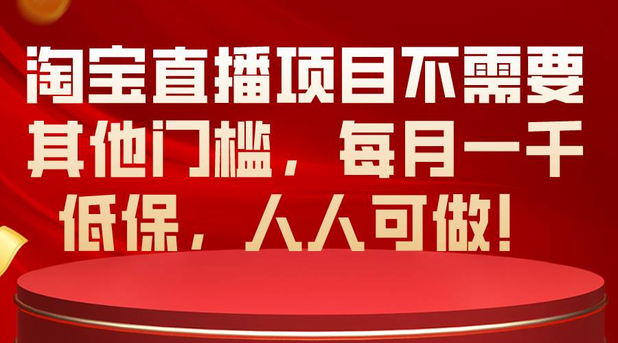 淘宝直播项目不需要其他门槛，每月一千低保，人人可做！-搜易资源网