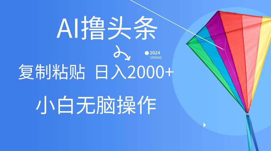 AI一键生成爆款文章撸头条,无脑操作，复制粘贴轻松,日入2000+-搜易资源网
