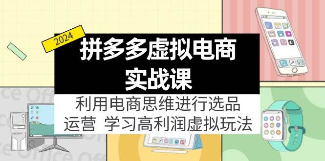 拼多多虚拟电商实战课：虚拟资源选品+运营，高利润虚拟玩法（更新14节）-搜易资源网
