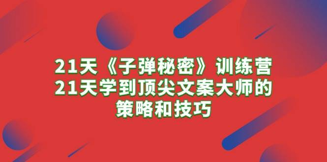 21天《子弹秘密》训练营，21天学到顶尖文案大师的策略和技巧-搜易资源网