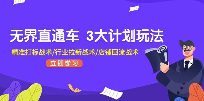 无界直通车 3大计划玩法，精准打标战术/行业拉新战术/店铺回流战术-搜易资源网