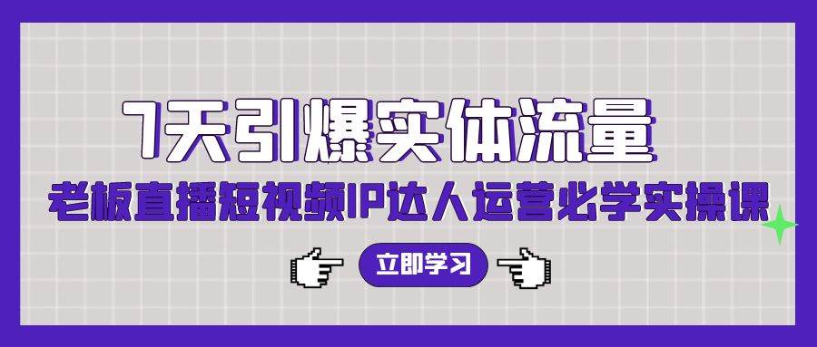 7天引爆实体流量，老板直播短视频IP达人运营必学实操课（56节高清无水印）-搜易资源网
