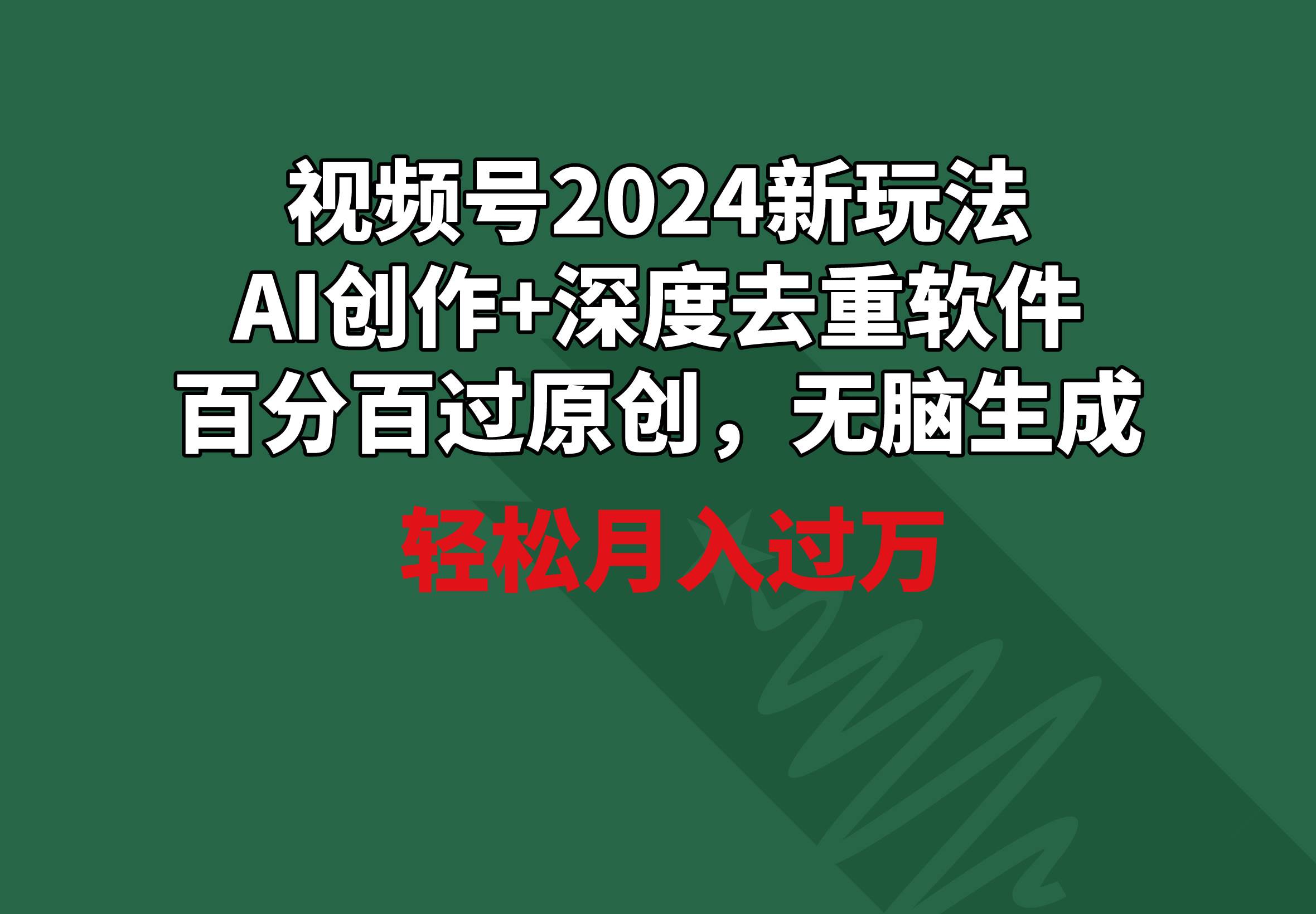 视频号2024新玩法，AI创作+深度去重软件 百分百过原创，无脑生成，月入过万-搜易资源网