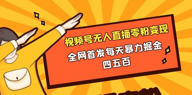 微信视频号无人直播零粉变现，全网首发每天暴力掘金四五百-搜易资源网
