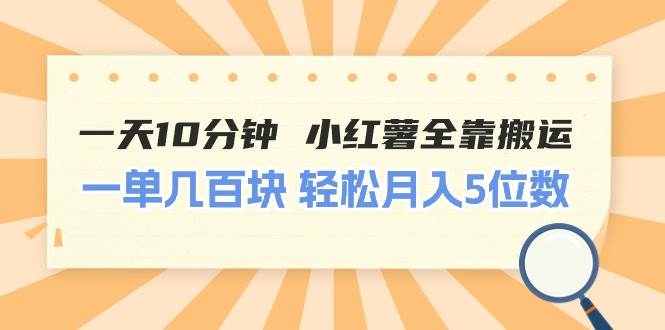 一天10分钟 小红薯全靠搬运  一单几百块 轻松月入5位数-搜易资源网