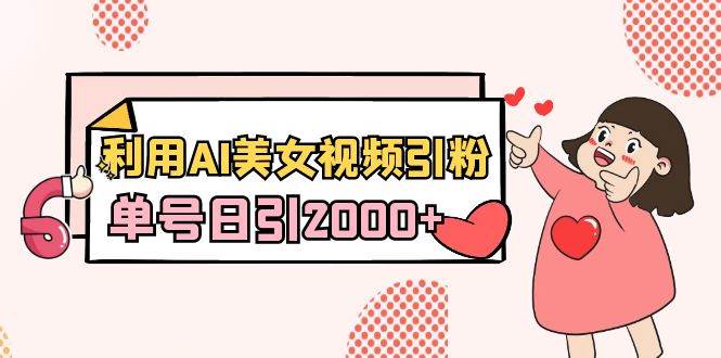 利用AI美女视频引粉，单号日引2000+，新手也能干（教程+软件）-搜易资源网