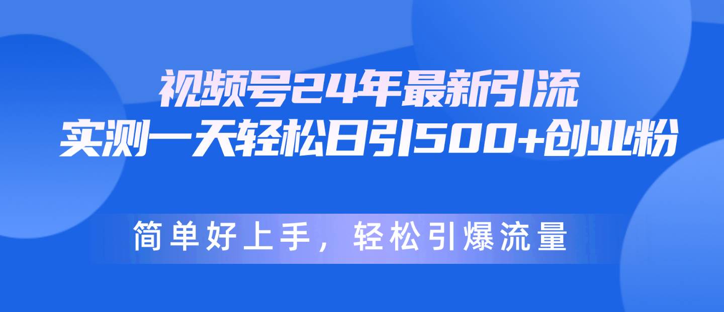 视频号24年最新引流，一天轻松日引500+创业粉，简单好上手，轻松引爆流量-搜易资源网