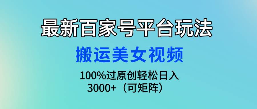 最新百家号平台玩法，搬运美女视频100%过原创大揭秘，轻松日入3000+（可…-搜易资源网